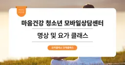 [마음소진 방지 프로그램 및 힐링 프로그램] 마음건강 청소년 모바일상담센터 : 명상, 요가 원데이 클래스