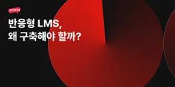 반응형 LMS, 왜 구축해야 할까?