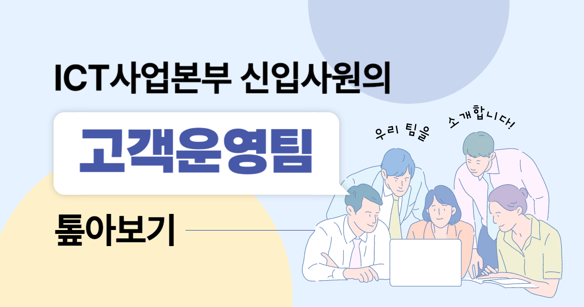 ICT사업본부 신입사원의 고객운영팀 톺아보기
