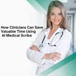 How Clinicians Can Save Valuable Time Using AI Medical Scribe.