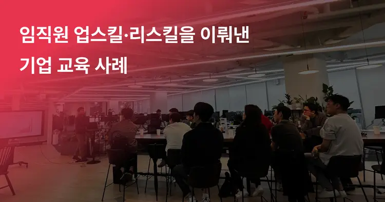 [기업 교육 사례] 임직원 업스킬·리스킬을 어떻게 이뤄냈을까?