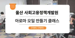 [팀빌딩 프로그램] 울산사회고용정책개발원 : 아로마 오일 만들기 원데이 단체 클래스