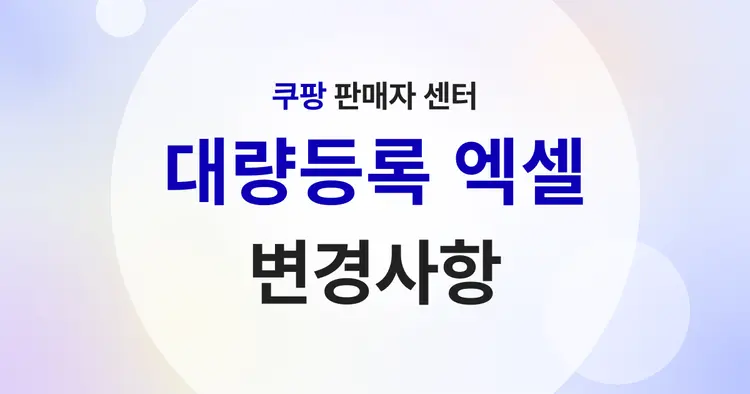 꼭 알아야 할 쿠팡 대량등록 변경내용