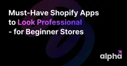 Must-Have Shopify Apps to Look Professional for Beginner Stores