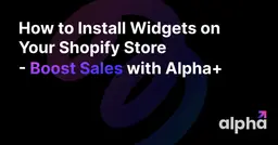 How to Install Widgets on Your Shopify Store - Boost Sales with Alpha+