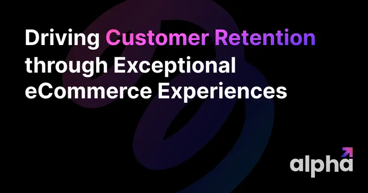 Driving Customer Retention through Exceptional eCommerce Experiences