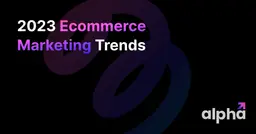 Elevate Your Shopify Store: 2023 E-commerce Marketing Trends to Follow