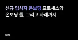 신규 입사자 온보딩101: 프로세스와 온보딩 툴, 그리고 사례까지