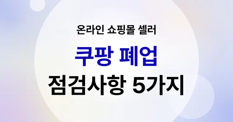 쿠팡 폐업 전 꼭 확인해야 할 5가지 점검 사항