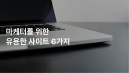 마케터를 위한 유용한 사이트 6가지