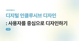 디지털 인클루시브 디자인 
: 사용자를 중심으로 디자인하기