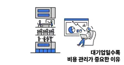 대기업일수록 비용 관리가 중요한 이유