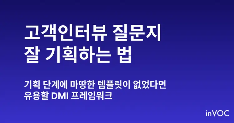 고객인터뷰, 질문지 기획이 가장 중요합니다 (feat. DMI 프레임워크)