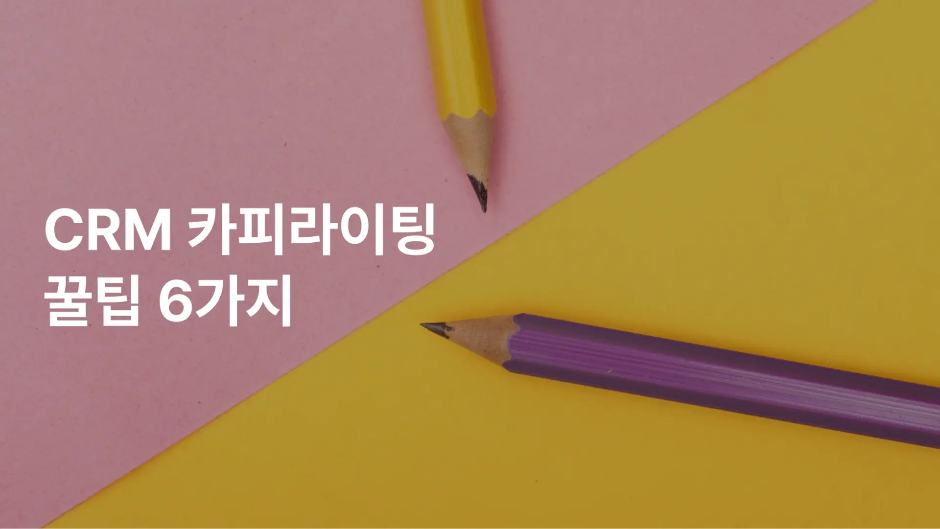 CRM 카피라이팅 꿀팁 6가지