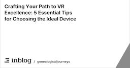  Crafting Your Path to VR Excellence: 5 Essential Tips for Choosing the Ideal Device