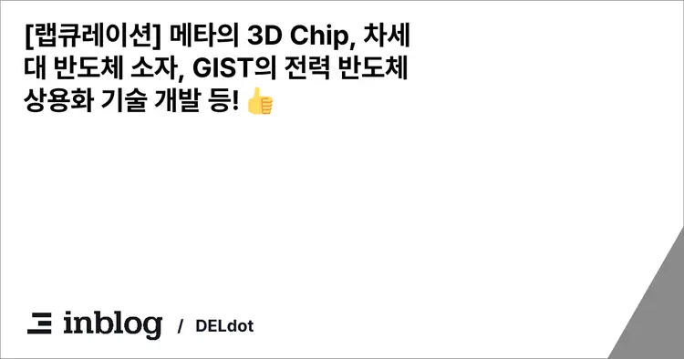 [랩큐레이션] 메타의 3D Chip, 차세대 반도체 소자, GIST의 전력 반도체 상용화 기술 개발 등! 👍