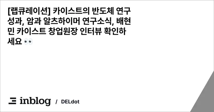 [랩큐레이션] 카이스트의 반도체 연구성과, 암과 알츠하이머 연구소식, 배현민 카이스트 창업원장 인터뷰 확인하세요 👀