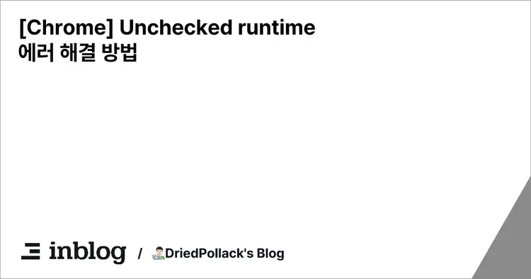 [Chrome] Unchecked runtime 에러 해결 방법