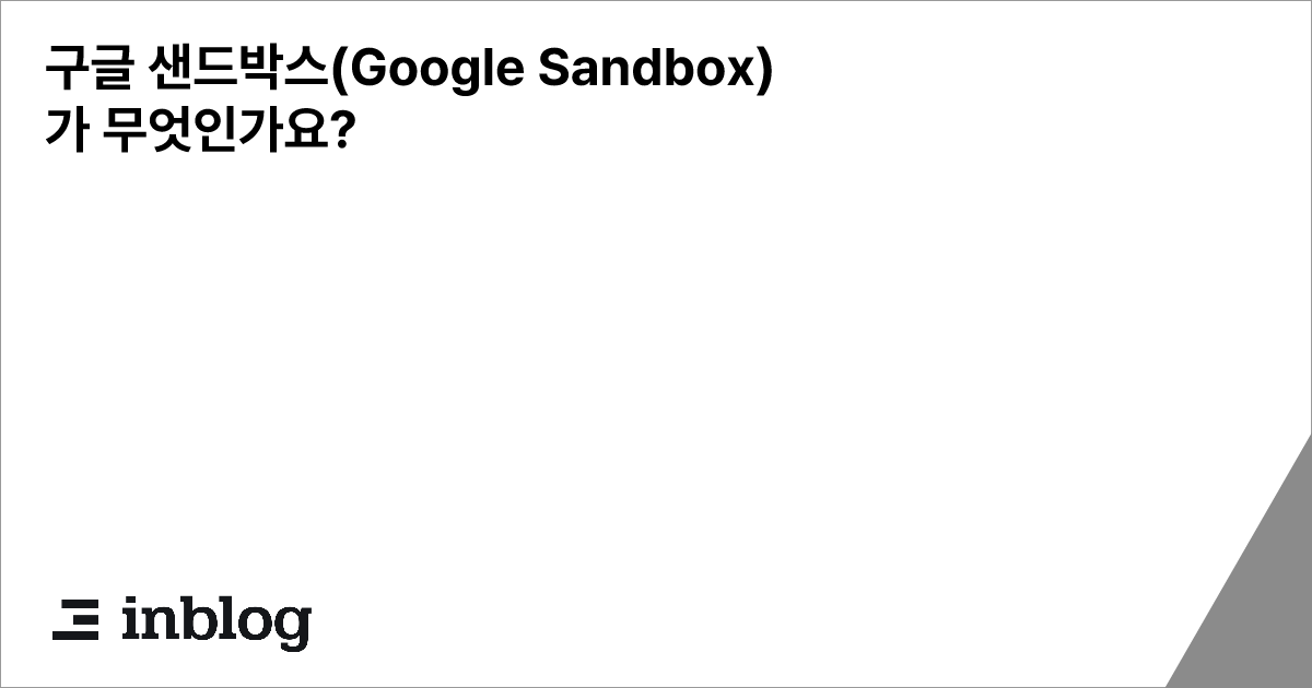 구글 샌드박스(Google Sandbox)가 무엇인가요?