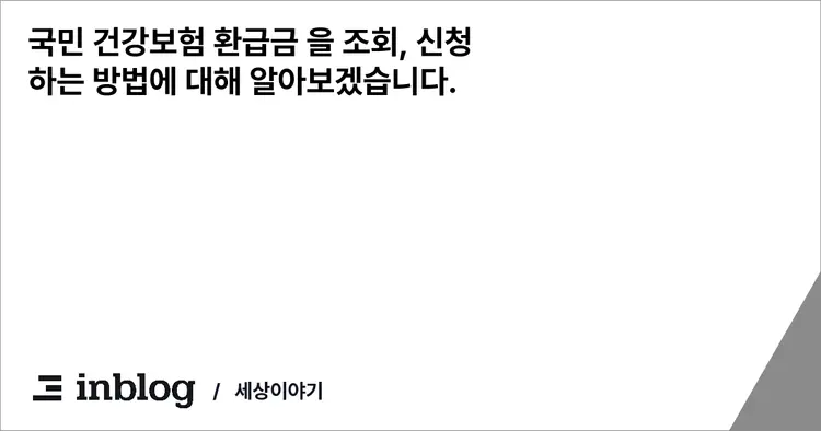 국민 건강보험 환급금 을 조회, 신청 하는 방법에 대해 알아보겠습니다.