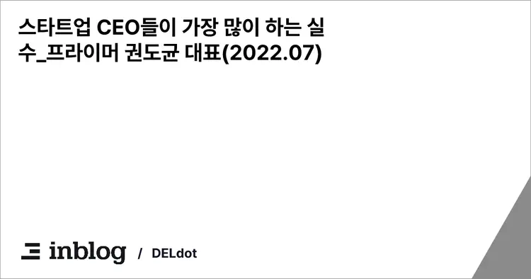 스타트업 CEO들이 가장 많이 하는 실수_프라이머 권도균 대표(2022.07)