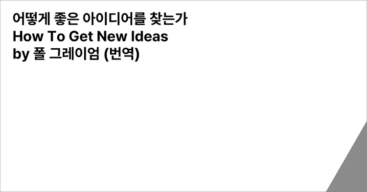 어떻게 좋은 아이디어를 찾는가 
How To Get New Ideas
by 폴 그레이엄 (번역)