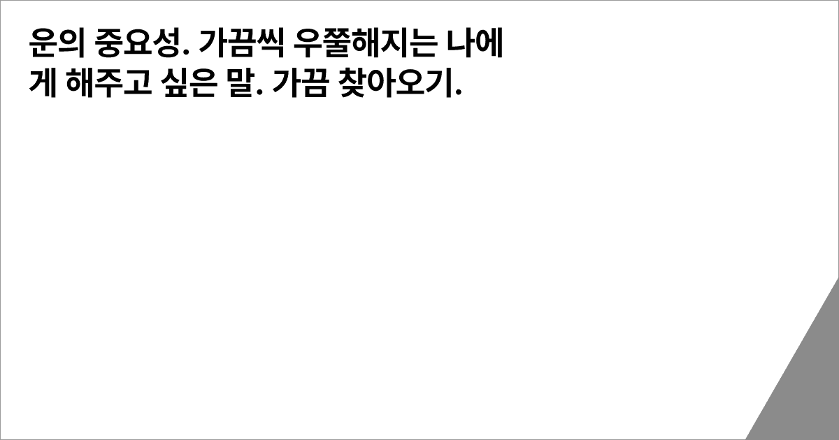 운의 중요성. 가끔씩 우쭐해지는 나에게 해주고 싶은 말. 가끔 찾아오기.