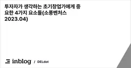 투자자가 생각하는 초기창업가에게 중요한 4가지 요소들(소풍벤처스 2023.04)