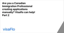 Are you a Canadian Immigration Professional creating applications manually? Visaflo can help! Part 2