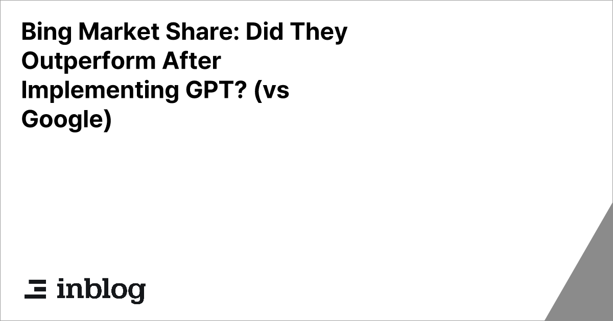 Bing Market Share: Did They Outperform After Implementing GPT? (vs Google)