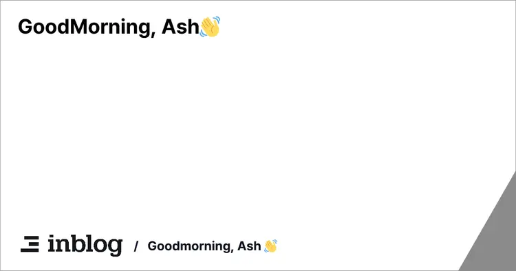 GoodMorning, Ash👋