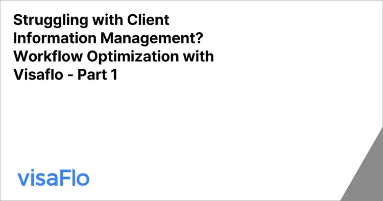 Struggling with Client Information Management?
Workflow Optimization with Visaflo - Part 1