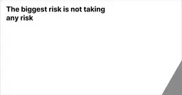 The biggest risk is not taking any risk