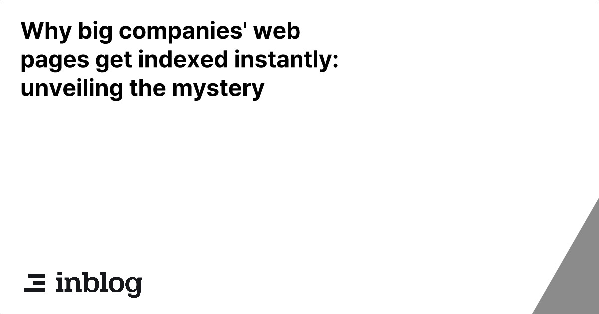Why big companies' web pages get indexed instantly: unveiling the mystery
