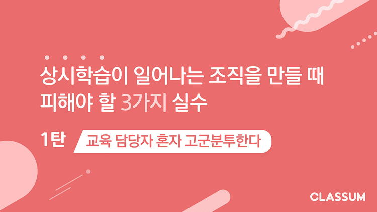 상시 학습이 일어나는 조직을 만들 때 피해야 할 3가지 실수 | 1탄 : 교육 담당자 혼자 고군분투한다