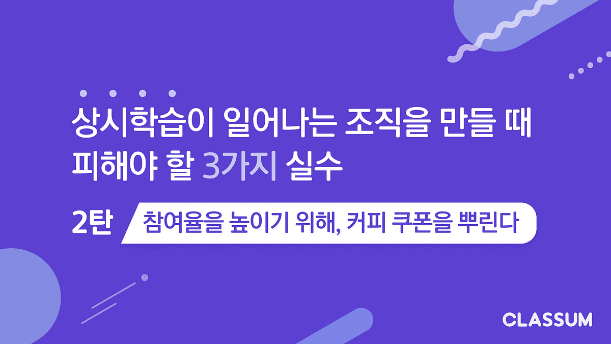 상시 학습이 일어나는 조직을 만들 때 피해야 할 3가지 실수 | 2탄 : 참여율을 높이기 위해, 커피 쿠폰을 뿌린다 