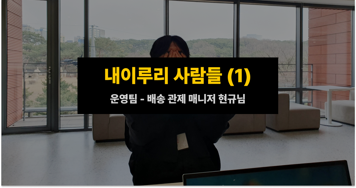 내이루리 사람들 - 배송 관제 매니저 현규 님(1)