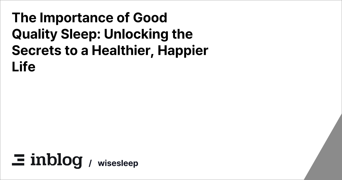 The Importance of Good Quality Sleep: Unlocking the Secrets to a Healthier, Happier Life