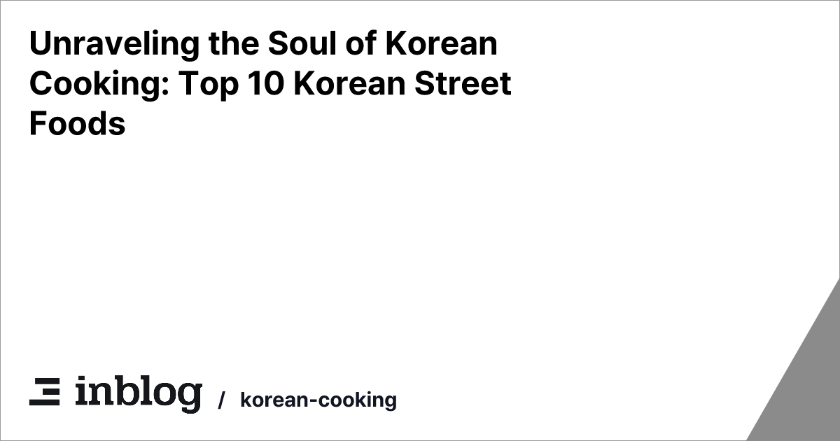 Unraveling the Soul of Korean Cooking: Top 10 Korean Street Foods