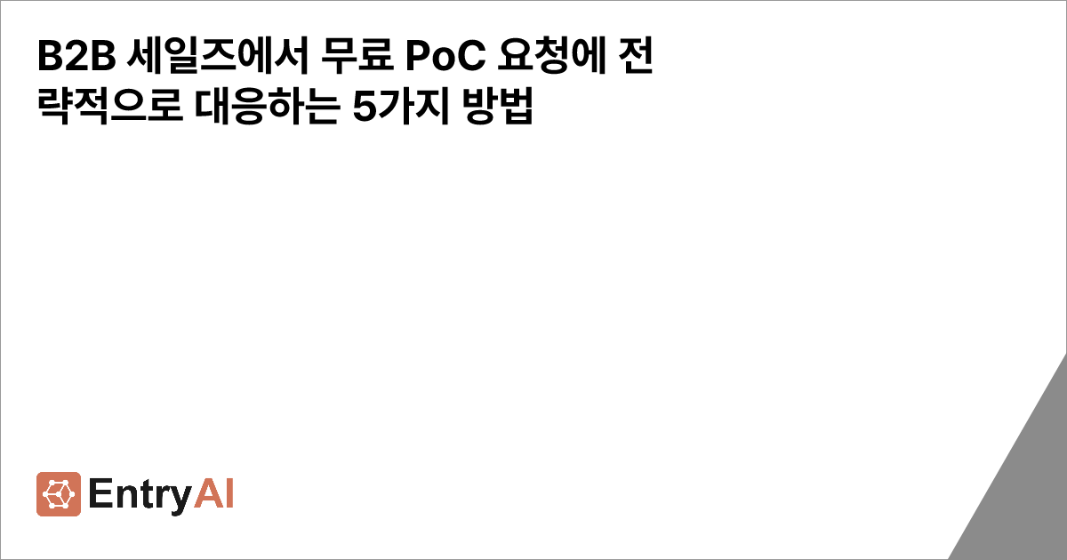 B2B 세일즈에서 무료 PoC 요청에 전략적으로 대응하는 5가지 방법 - Entry AI - 데이터 수기 입력 문제 해결을 통해 ...